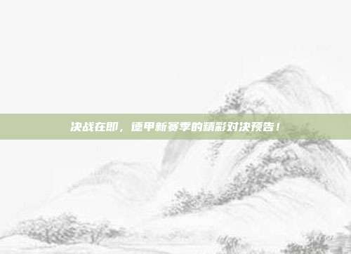 决战在即，德甲新赛季的精彩对决预告！  第1张