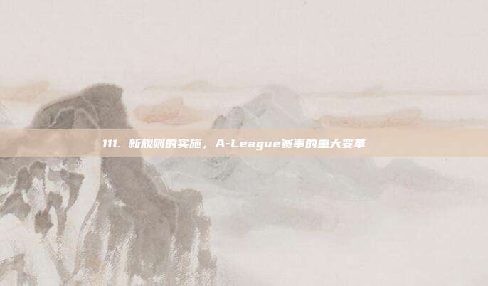 111. 新规则的实施，A-League赛事的重大变革🔄  第1张