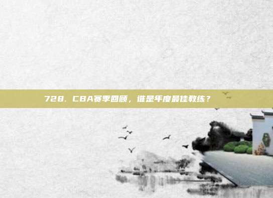 728. CBA赛季回顾，谁是年度最佳教练？🏅  第1张