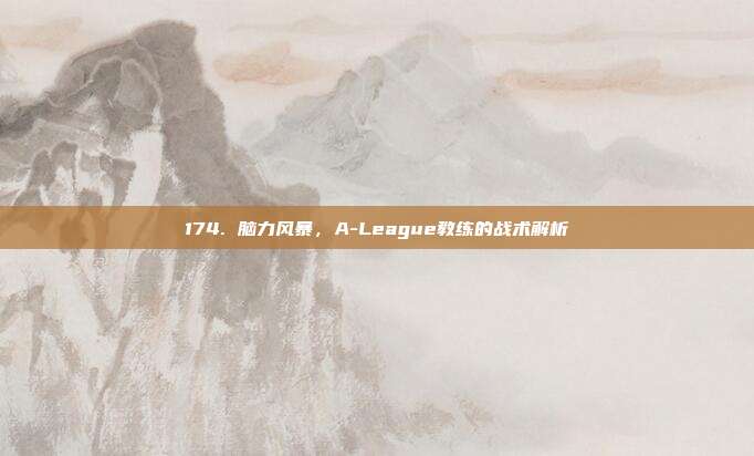 174. 脑力风暴，A-League教练的战术解析  第1张