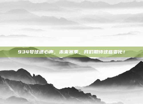 934号球迷心声，未来赛季，我们期待这些变化！  第1张