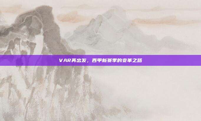 VAR再出发，西甲新赛季的变革之路  第1张