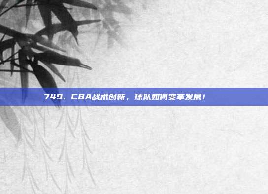 749. CBA战术创新，球队如何变革发展！🔄  第1张