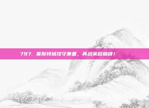 797. 莱斯特城攻守兼备，再战英超巅峰！🏔️  第1张