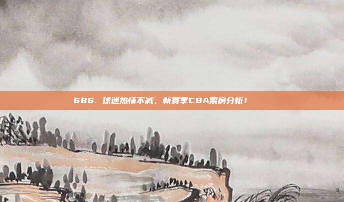 686. 球迷热情不减，新赛季CBA票房分析！🎟️  第1张