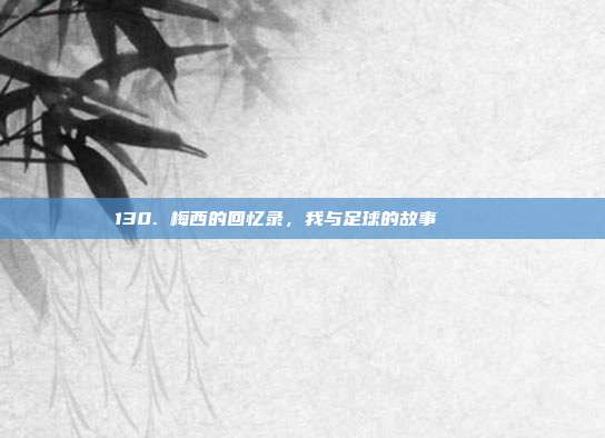 130. 梅西的回忆录，我与足球的故事 📚⚽  第1张